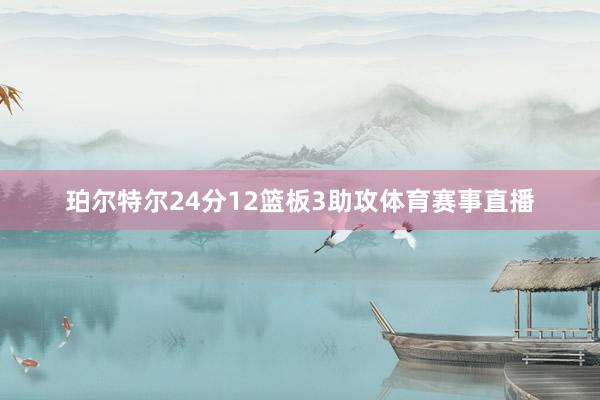 珀尔特尔24分12篮板3助攻体育赛事直播