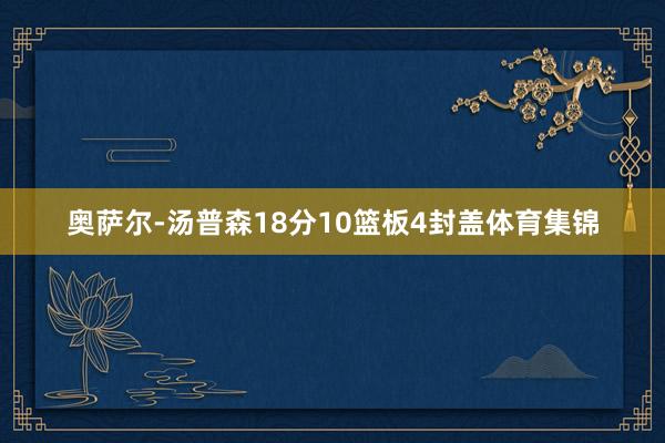 奥萨尔-汤普森18分10篮板4封盖体育集锦