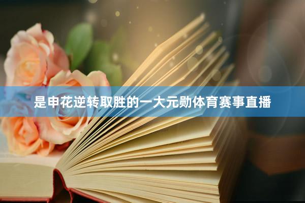 是申花逆转取胜的一大元勋体育赛事直播