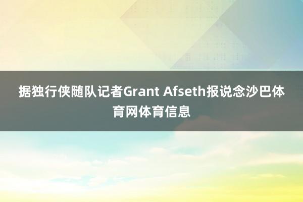 据独行侠随队记者Grant Afseth报说念沙巴体育网体育信息
