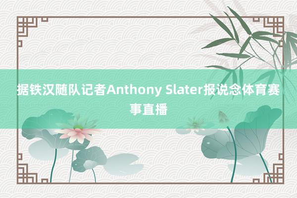 据铁汉随队记者Anthony Slater报说念体育赛事直播