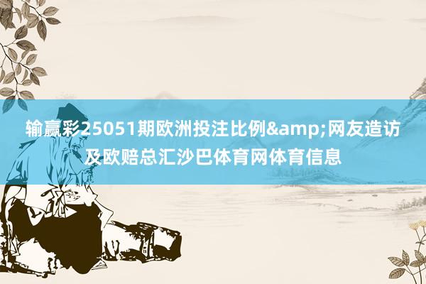 输赢彩25051期欧洲投注比例&网友造访及欧赔总汇沙巴体育网体育信息