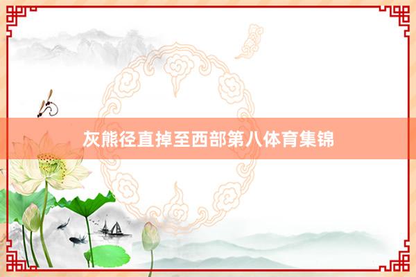 灰熊径直掉至西部第八体育集锦
