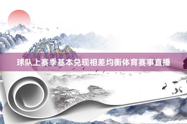球队上赛季基本兑现相差均衡体育赛事直播