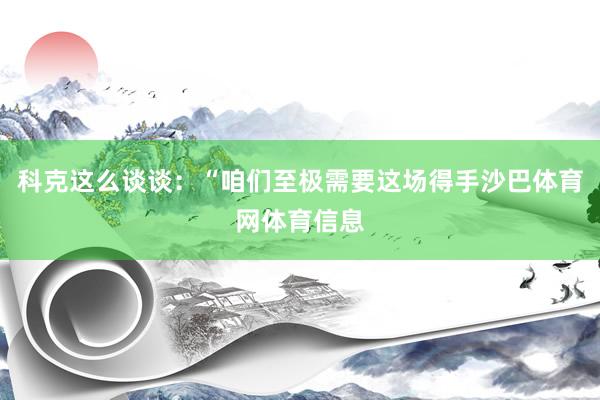 科克这么谈谈：“咱们至极需要这场得手沙巴体育网体育信息