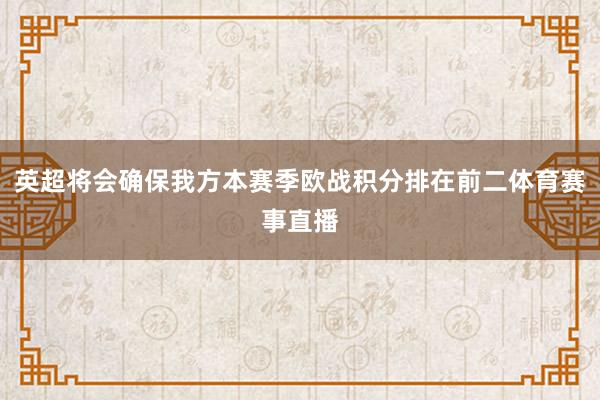 英超将会确保我方本赛季欧战积分排在前二体育赛事直播