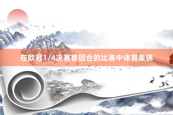 在欧冠1/4决赛首回合的比赛中体育集锦