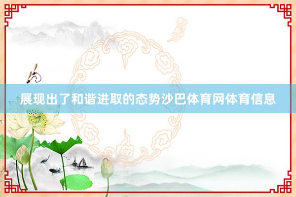 展现出了和谐进取的态势沙巴体育网体育信息
