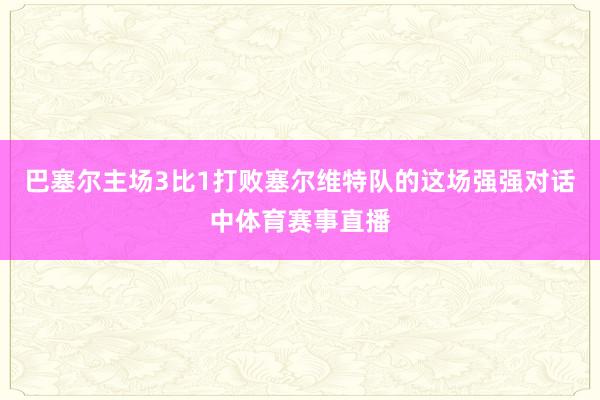 巴塞尔主场3比1打败塞尔维特队的这场强强对话中体育赛事直播