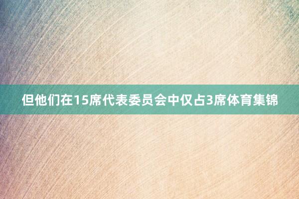 但他们在15席代表委员会中仅占3席体育集锦