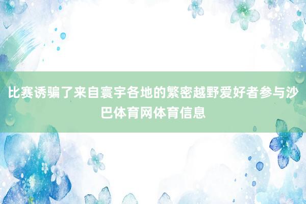 比赛诱骗了来自寰宇各地的繁密越野爱好者参与沙巴体育网体育信息
