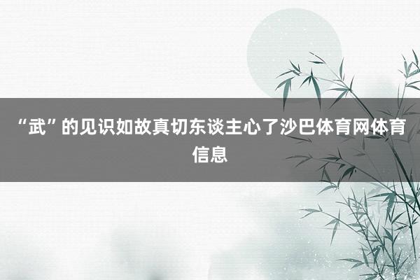 “武”的见识如故真切东谈主心了沙巴体育网体育信息