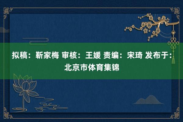 拟稿：靳家梅 审核：王媛 责编：宋琦 发布于：北京市体育集锦