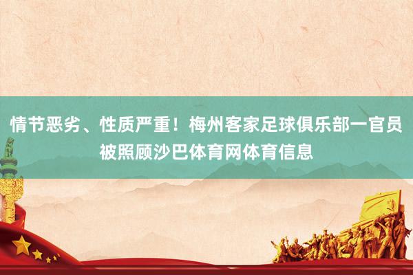 情节恶劣、性质严重！梅州客家足球俱乐部一官员被照顾沙巴体育网体育信息