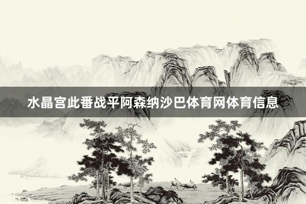水晶宫此番战平阿森纳沙巴体育网体育信息
