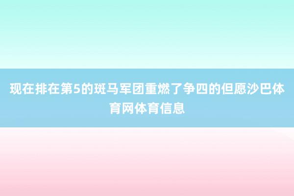 现在排在第5的斑马军团重燃了争四的但愿沙巴体育网体育信息