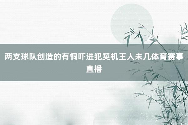 两支球队创造的有恫吓进犯契机王人未几体育赛事直播