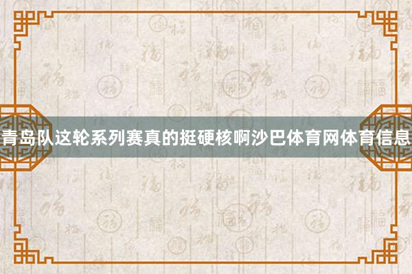 青岛队这轮系列赛真的挺硬核啊沙巴体育网体育信息