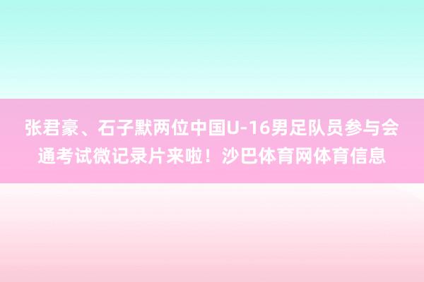 张君豪、石子默两位中国U-16男足队员参与会通考试微记录片来啦！沙巴体育网体育信息