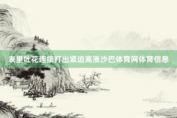 表里吐花连接打出紧迫高涨沙巴体育网体育信息
