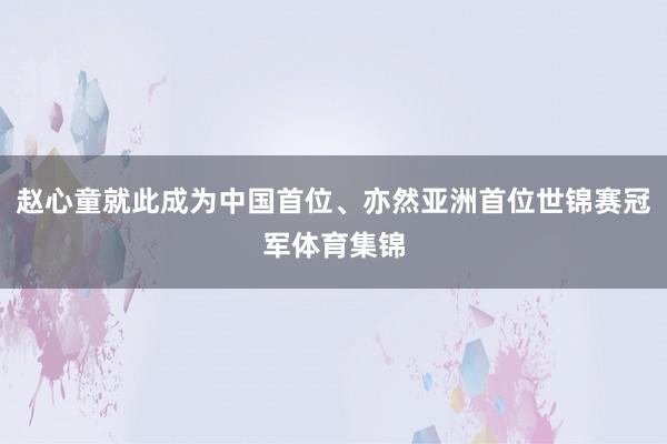 赵心童就此成为中国首位、亦然亚洲首位世锦赛冠军体育集锦
