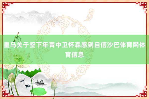 皇马关于签下年青中卫怀森感到自信沙巴体育网体育信息
