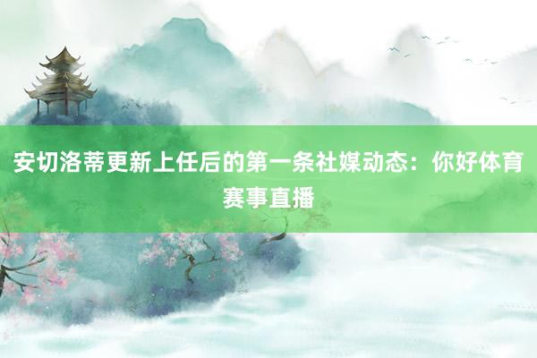 安切洛蒂更新上任后的第一条社媒动态：你好体育赛事直播