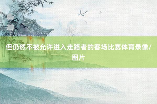 但仍然不被允许进入走路者的客场比赛体育录像/图片