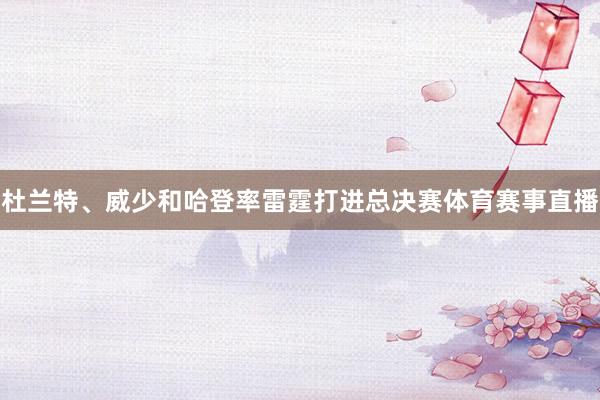 杜兰特、威少和哈登率雷霆打进总决赛体育赛事直播