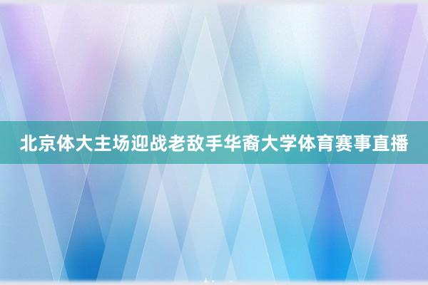 北京体大主场迎战老敌手华裔大学体育赛事直播