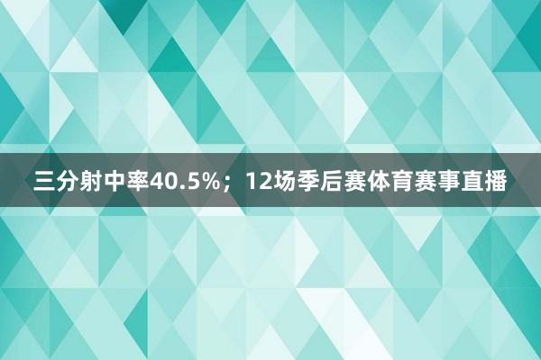 三分射中率40.5%;12场季后赛体育赛事直播