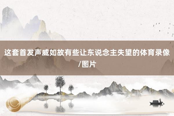 这套首发声威如故有些让东说念主失望的体育录像/图片