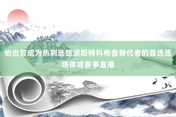 他也曾成为热刺选拔波斯特科格鲁替代者的首选连络体育赛事直播
