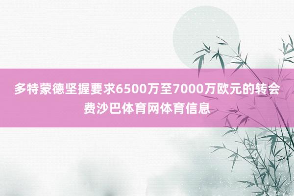 多特蒙德坚握要求6500万至7000万欧元的转会费沙巴体育网体育信息