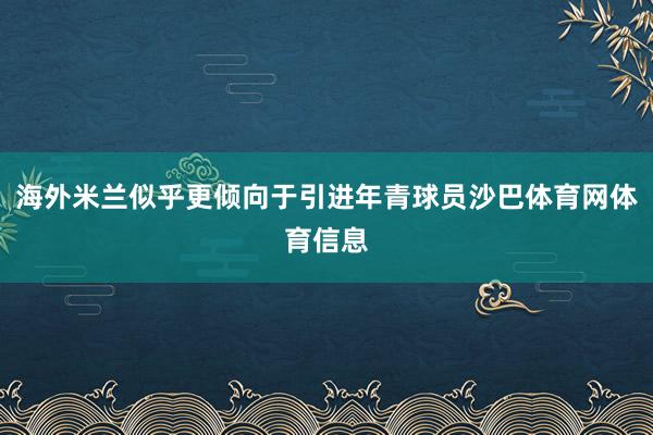 海外米兰似乎更倾向于引进年青球员沙巴体育网体育信息