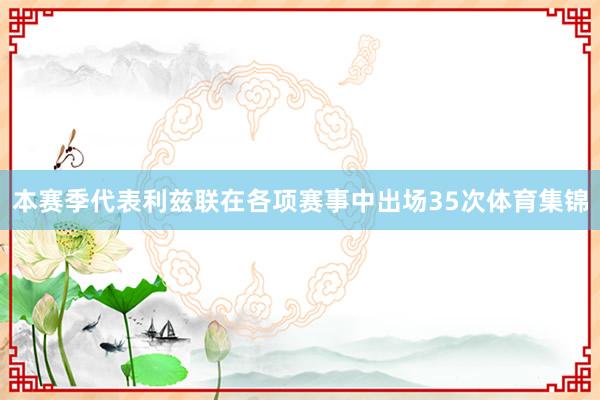 本赛季代表利兹联在各项赛事中出场35次体育集锦