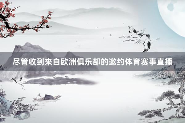 尽管收到来自欧洲俱乐部的邀约体育赛事直播