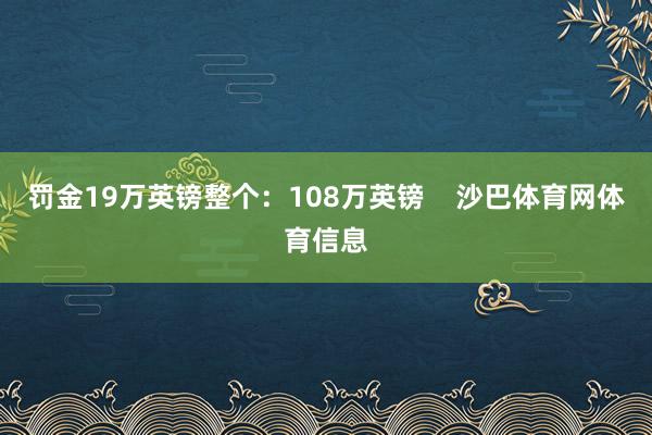 罚金19万英镑整个：108万英镑    沙巴体育网体育信息