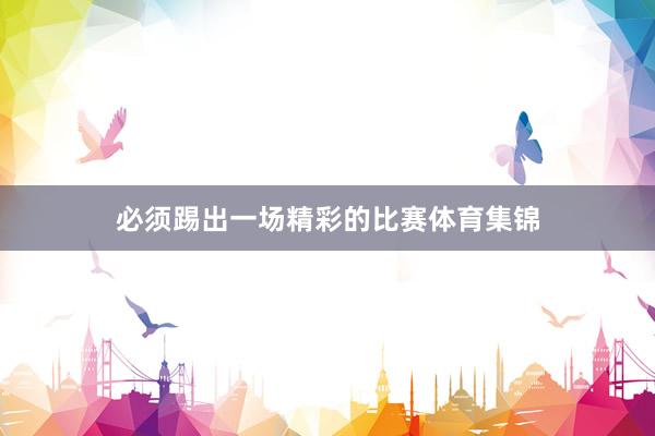 必须踢出一场精彩的比赛体育集锦
