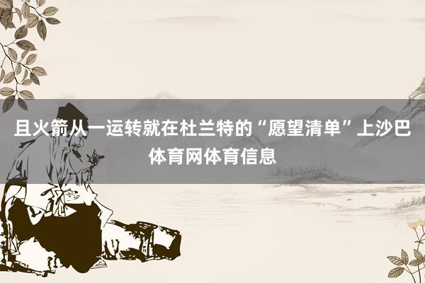 且火箭从一运转就在杜兰特的“愿望清单”上沙巴体育网体育信息