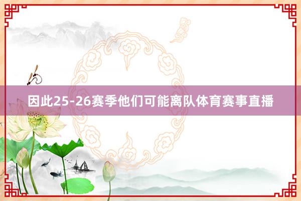 因此25-26赛季他们可能离队体育赛事直播