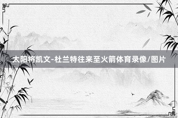 太阳将凯文-杜兰特往来至火箭体育录像/图片