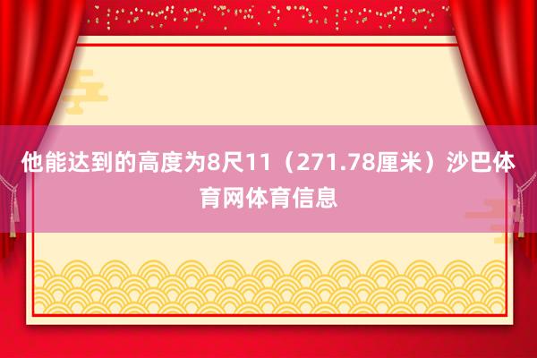 他能达到的高度为8尺11（271.78厘米）沙巴体育网体育信息