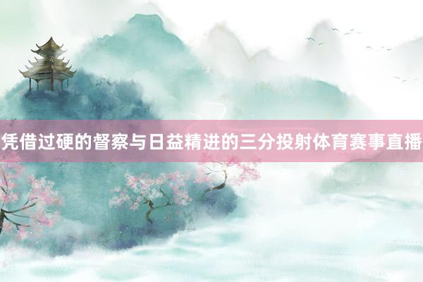 凭借过硬的督察与日益精进的三分投射体育赛事直播
