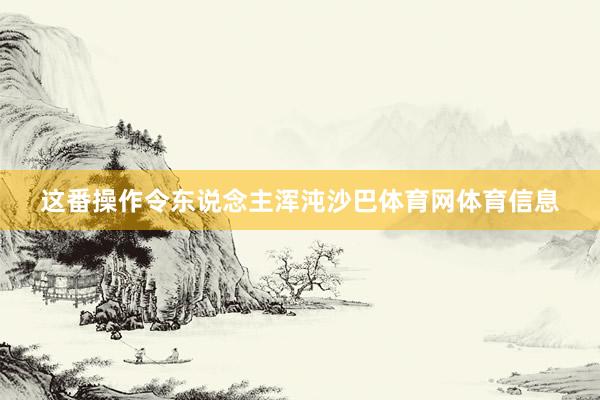 这番操作令东说念主浑沌沙巴体育网体育信息