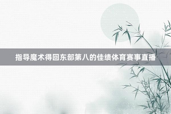 指导魔术得回东部第八的佳绩体育赛事直播