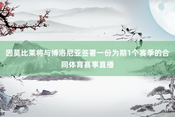 因莫比莱将与博洛尼亚签署一份为期1个赛季的合同体育赛事直播