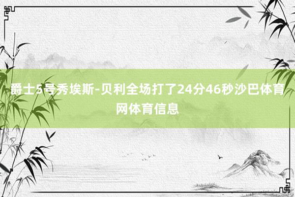 爵士5号秀埃斯-贝利全场打了24分46秒沙巴体育网体育信息