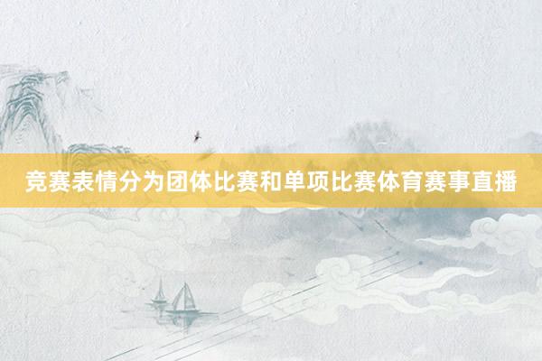 竞赛表情分为团体比赛和单项比赛体育赛事直播