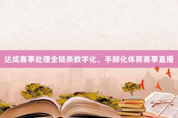 达成赛事处理全链条数字化、手脚化体育赛事直播